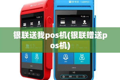 银联送我pos机(银联赠送pos机)