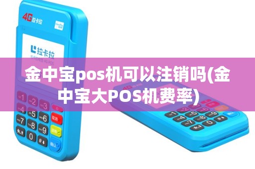 金中宝pos机可以注销吗(金中宝大POS机费率)
