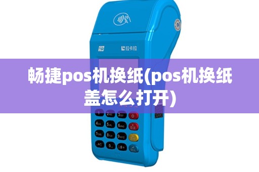 畅捷pos机换纸(pos机换纸盖怎么打开)