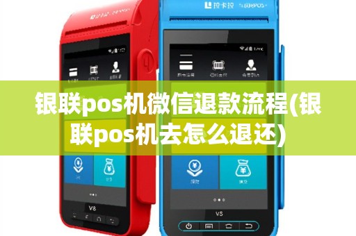 银联pos机微信退款流程(银联pos机去怎么退还)