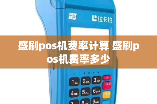 盛刷pos机费率计算 盛刷pos机费率多少