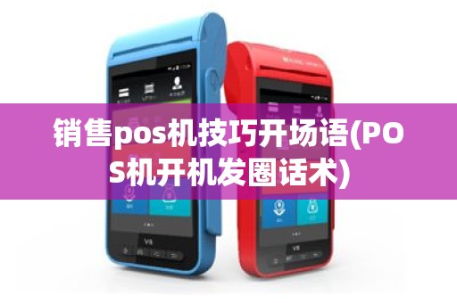 销售pos机技巧开场语(POS机开机发圈话术)