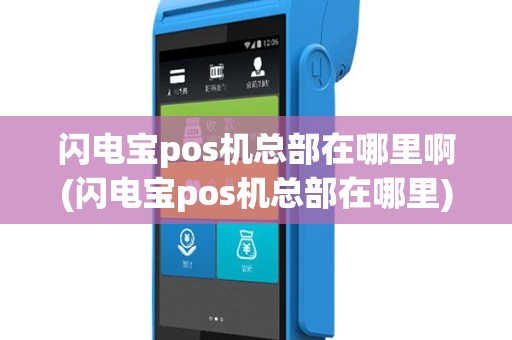 闪电宝pos机总部在哪里啊(闪电宝pos机总部在哪里)