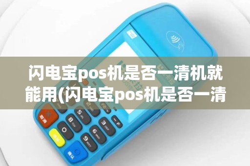 闪电宝pos机是否一清机就能用(闪电宝pos机是否一清机)