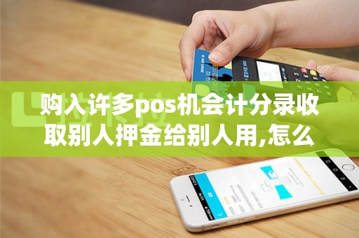 购入许多pos机会计分录收取别人押金给别人用,怎么做帐啊