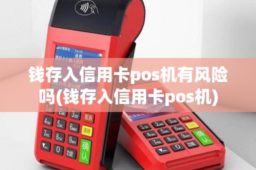 钱存入信用卡pos机有风险吗(钱存入信用卡pos机)