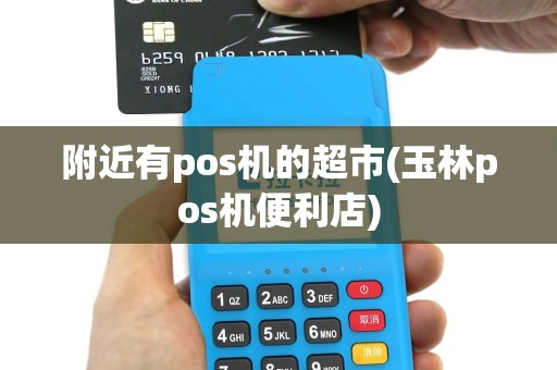 附近有pos机的超市(玉林pos机便利店)
