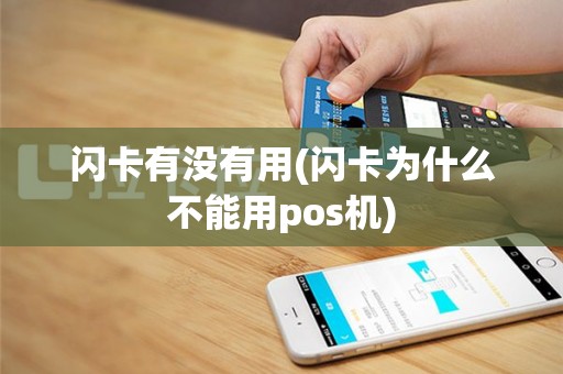 闪卡有没有用(闪卡为什么不能用pos机)