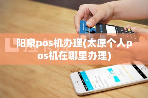 阳泉pos机办理(太原个人pos机在哪里办理)
