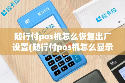 随行付pos机怎么恢复出厂设置(随行付pos机怎么显示英文)