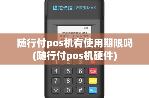 随行付pos机有使用期限吗(随行付pos机硬件)