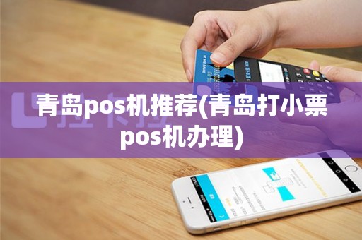 青岛pos机推荐(青岛打小票pos机办理)