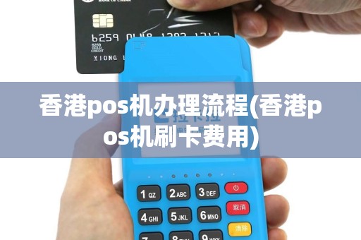 香港pos机办理流程(香港pos机刷卡费用)