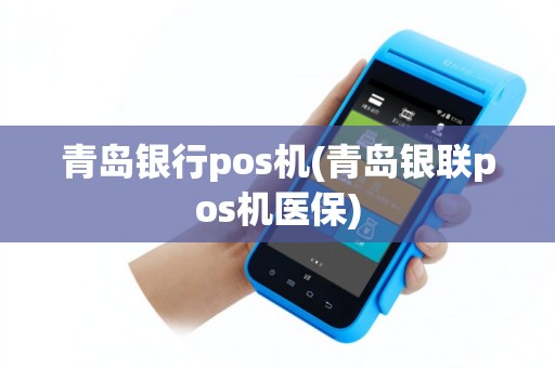 青岛银行pos机(青岛银联pos机医保)