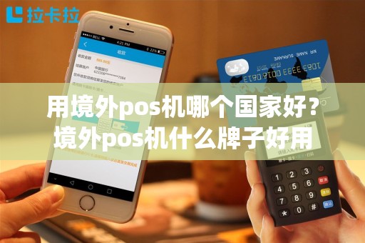 用境外pos机哪个国家好？境外pos机什么牌子好用