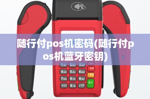 随行付pos机密码(随行付pos机蓝牙密钥)