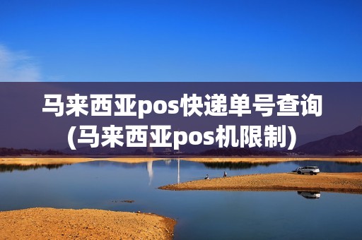 马来西亚pos快递单号查询(马来西亚pos机限制)
