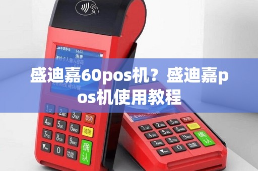 盛迪嘉60pos机？盛迪嘉pos机使用教程