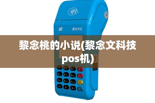 黎念桃的小说(黎念文科技pos机)