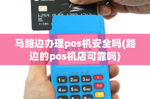 马路边办理pos机安全吗(路边的pos机店可靠吗)