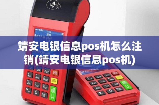 靖安电银信息pos机怎么注销(靖安电银信息pos机)
