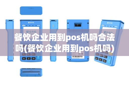 餐饮企业用到pos机吗合法吗(餐饮企业用到pos机吗)
