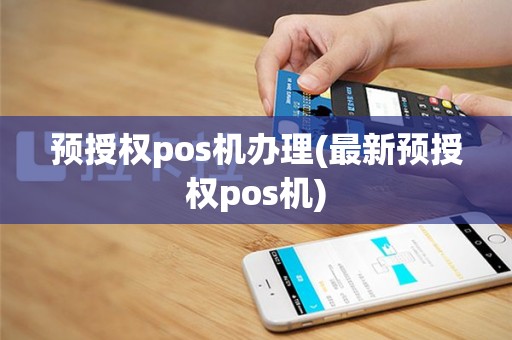 预授权pos机办理(最新预授权pos机)