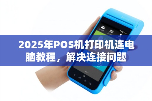 2025年POS机打印机连电脑教程，解决连接问题
