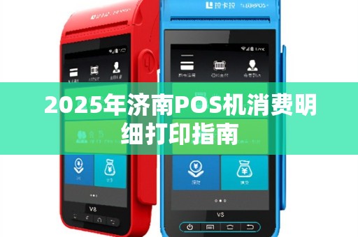 2025年济南POS机消费明细打印指南