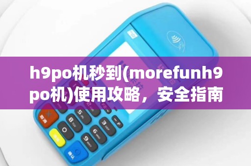 h9po机秒到(morefunh9po机)使用攻略，安全指南详解