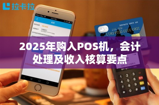 2025年购入POS机，会计处理及收入核算要点