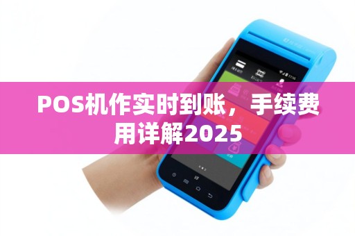 POS机作实时到账，手续费用详解2025