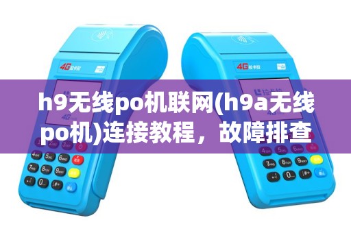 h9无线po机联网(h9a无线po机)连接教程，故障排查及使用技巧