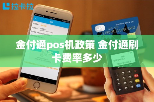 金付通pos机政策 金付通刷卡费率多少