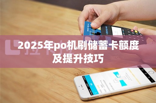 2025年po机刷储蓄卡额度及提升技巧