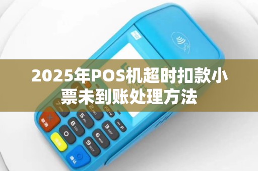 2025年POS机超时扣款小票未到账处理方法