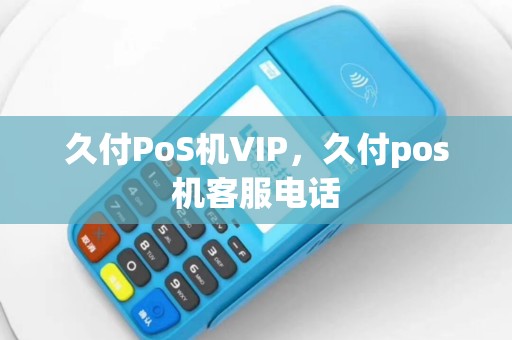 久付PoS机VIP，久付pos机客服电话