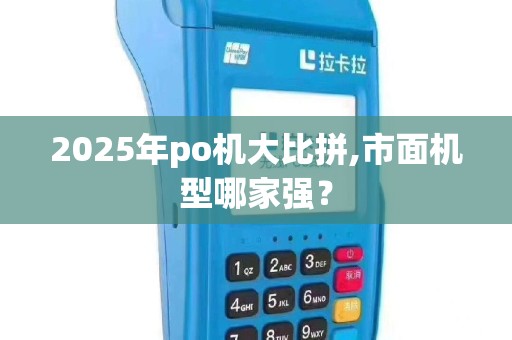 2025年po机大比拼,市面机型哪家强？