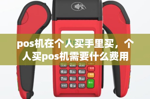 pos机在个人买手里买，个人买pos机需要什么费用