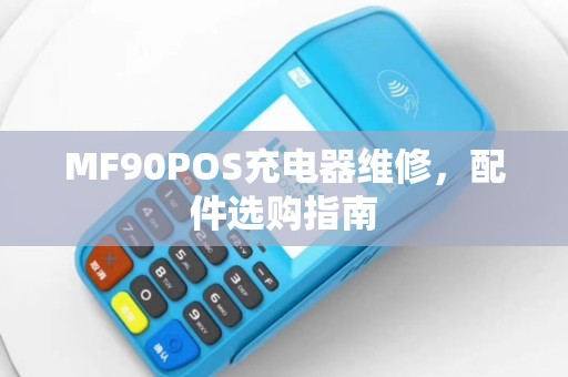 MF90POS充电器维修，配件选购指南