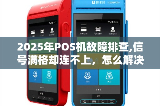 2025年POS机故障排查,信号满格却连不上，怎么解决？
