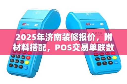 2025年济南装修报价，附材料搭配，POS交易单联数与号，交易确认