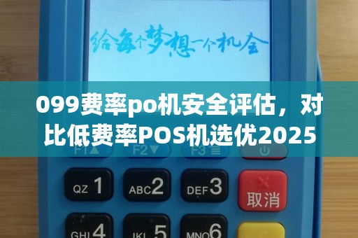 099费率po机安全评估，对比低费率POS机选优2025