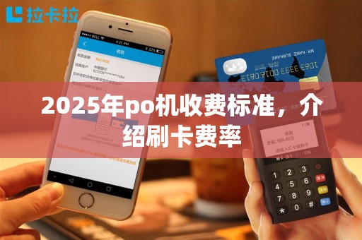 2025年po机收费标准，介绍刷卡费率