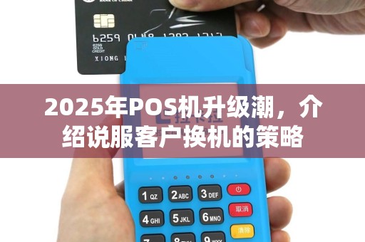 2025年POS机升级潮，介绍说服客户换机的策略