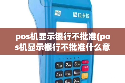 pos机显示银行不批准(pos机显示银行不批准什么意思)