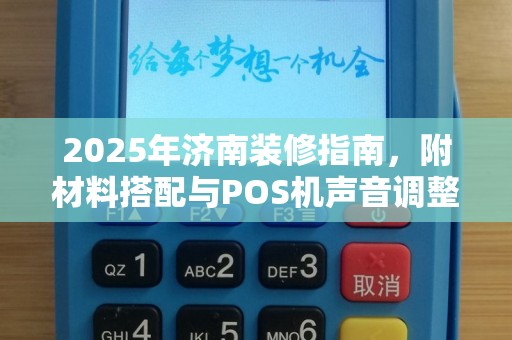 2025年济南装修指南，附材料搭配与POS机声音调整技巧