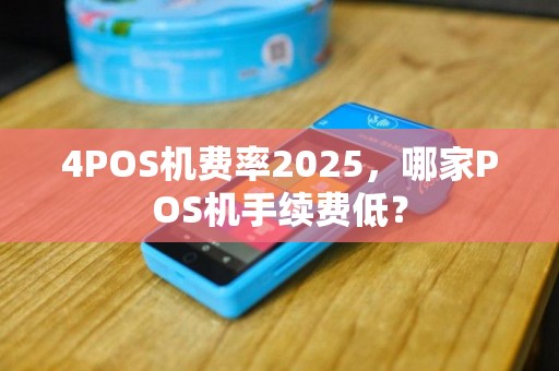 4POS机费率2025，哪家POS机手续费低？