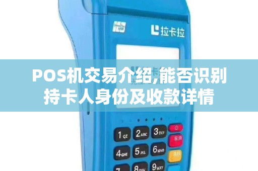 POS机交易介绍,能否识别持卡人身份及收款详情