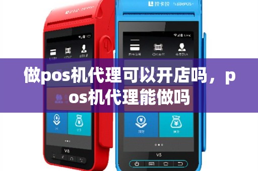 做pos机代理可以开店吗，pos机代理能做吗